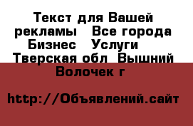  Текст для Вашей рекламы - Все города Бизнес » Услуги   . Тверская обл.,Вышний Волочек г.